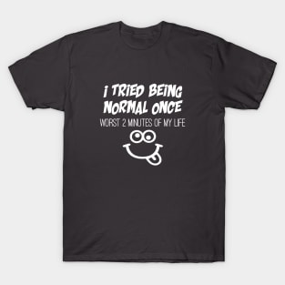 Tried being normal once, worst 2 minutes of my life T-Shirt